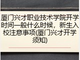 厦门兴才职业技术学院开学时间一般什么时候，新生入校注意事项(厦门兴才开学须知)