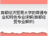 首都经济贸易大学的普通专业和特色专业详解(首都经贸专业解析)