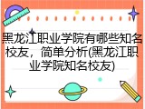黑龙江职业学院有哪些知名校友，简单分析(黑龙江职业学院知名校友)