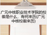广元中核职业技术学院的校徽是什么，有何来历(广元中核校徽来历)