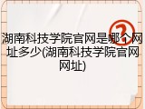 湖南科技学院官网是哪个网址多少(湖南科技学院官网网址)