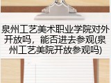 泉州工艺美术职业学院对外开放吗，能否进去参观(泉州工艺美院开放参观吗)