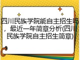 四川民族学院能自主招生吗，最近一年简章分析(四川民族学院自主招生简章)