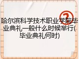 哈尔滨科学技术职业学院毕业典礼一般什么时候举行(毕业典礼何时)