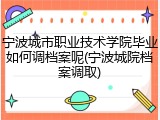 宁波城市职业技术学院毕业如何调档案呢(宁波城院档案调取)