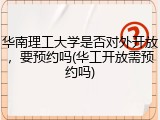 华南理工大学是否对外开放，要预约吗(华工开放需预约吗)