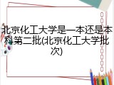 北京化工大学是一本还是本科第二批(北京化工大学批次)