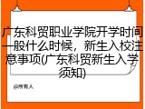 广东科贸职业学院开学时间一般什么时候，新生入校注意事项(广东科贸新生入学须知)