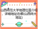 山西师范大学地理位置介绍，详细地址在哪(山西师大地址)