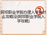 阿坝职业学院办理入学有什么攻略没(阿坝职业学院入学攻略)