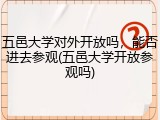 五邑大学对外开放吗，能否进去参观(五邑大学开放参观吗)