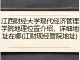 江西财经大学现代经济管理学院地理位置介绍，详细地址在哪(江财现经管院地址)