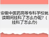 安徽中医药高等专科学校就读期间挂科了怎么办呢？(挂科了怎么办)