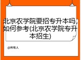 北京农学院要招专升本吗，如何参考(北京农学院专升本招生)