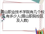 眉山职业技术学院有几个校区,有多少人(眉山职院校区及人数)