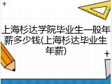 上海杉达学院毕业生一般年薪多少钱(上海杉达毕业生年薪)