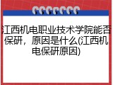 江西机电职业技术学院能否保研，原因是什么(江西机电保研原因)