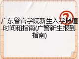广东警官学院新生入学报道时间和指南(广警新生报到指南)