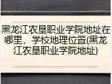 黑龙江农垦职业学院地址在哪里，学校地理位置(黑龙江农垦职业学院地址)