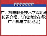 广西机电职业技术学院地理位置介绍，详细地址在哪(广西机电学院地址)