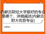 内蒙古财经大学最好的专业是哪个，详细阐述(内蒙古财大优势专业)