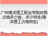 广州南洋理工职业学院校园占地多少亩，多少师生(南洋理工占地师生)
