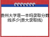 贵州大学是一本吗录取分数线多少(贵大录取线)