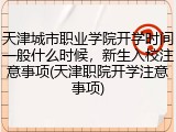 天津城市职业学院开学时间一般什么时候，新生入校注意事项(天津职院开学注意事项)