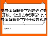 宁夏体育职业学院是否对外开放，让进去参观吗？(宁夏体育职业学院开放参观吗)