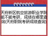 天府新区航空旅游职业学院能不能考研，成绩在哪里查询(天府职院考研成绩查询)