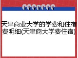 天津商业大学的学费和住宿费明细(天津商大学费住宿)