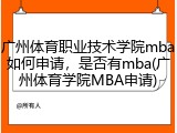 广州体育职业技术学院mba如何申请，是否有mba(广州体育学院MBA申请)