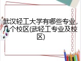 武汉轻工大学有哪些专业，几个校区(武轻工专业及校区)