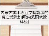 内蒙古美术职业学院就读的真实感觉如何(内艺职就读体验)