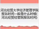 河北经贸大学经济管理学院报名时间一般是什么时候(河北经贸经管院报名时间)