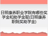 日照康养职业学院有哪些奖学金和助学金呢(日照康养职院奖助学金)