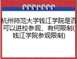 杭州师范大学钱江学院是否可以进校参观，有何限制(钱江学院参观限制)