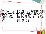 辽宁生态工程职业学院校训是什么，校长介绍(辽宁校训校长)