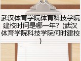 武汉体育学院体育科技学院建校时间是哪一年？(武汉体育学院科技学院何时建校)