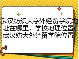 武汉纺织大学外经贸学院地址在哪里，学校地理位置(武汉纺大外经贸学院位置)