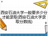 西安石油大学一般要多少分才能录取(西安石油大学录取分数线)