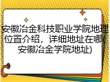 安徽冶金科技职业学院地理位置介绍，详细地址在哪(安徽冶金学院地址)