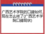 广西艺术学院的口碑如何，现在怎么样了(广西艺术学院口碑现状)