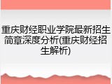 重庆财经职业学院最新招生简章深度分析(重庆财经招生解析)