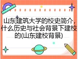 山东建筑大学的校史简介，什么历史与社会背景下建校的(山东建校背景)