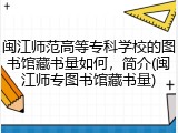 闽江师范高等专科学校的图书馆藏书量如何，简介(闽江师专图书馆藏书量)