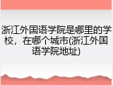 浙江外国语学院是哪里的学校，在哪个城市(浙江外国语学院地址)