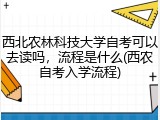 西北农林科技大学自考可以去读吗，流程是什么(西农自考入学流程)