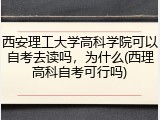 西安理工大学高科学院可以自考去读吗，为什么(西理高科自考可行吗)
