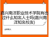 嘉兴南洋职业技术学院有出过什么知名人士吗(嘉兴南洋知名校友)